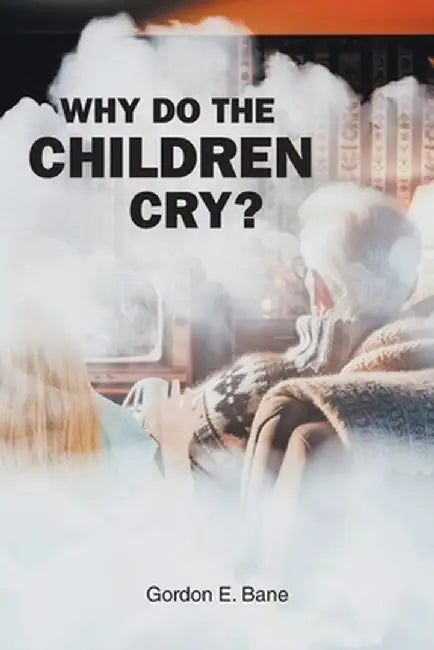 Why Do the Children Cry? by Gordon E. Bane
