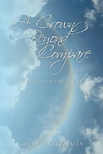 A Crown Beyond Compare: A 90-Day Devotional by Joelene Merriman