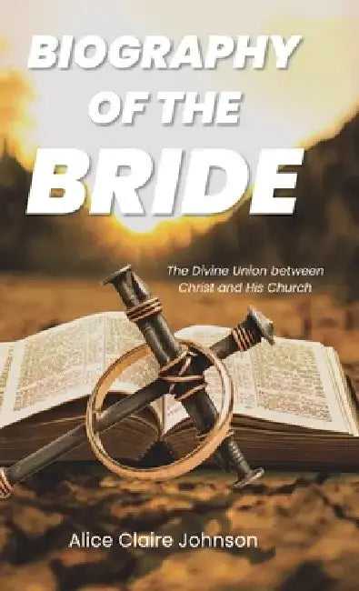 Biography of the Bride: The Divine Union between Christ and His Church Amended edition with fresh insights by Alice Claire Johnson