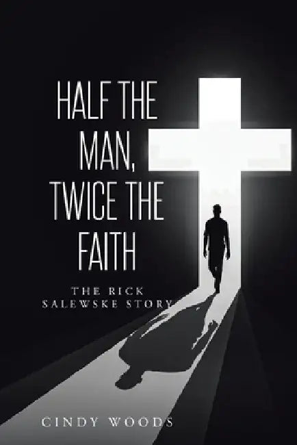 Half the Man, Twice the Faith: The Rick Salewske Story by Cindy Woods