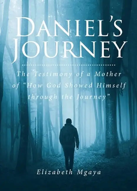 Daniel's Journey: The Testimony of a Mother of "How God Showed Himself through the Journey" by Elizabeth Mgaya