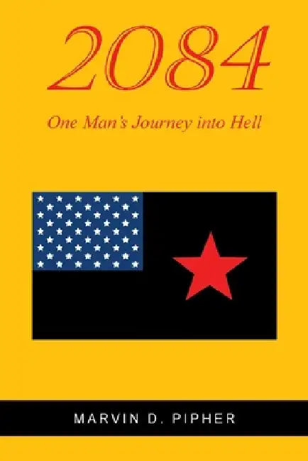 2084: One Man's Journey into Hell by Marvin D. Pipher