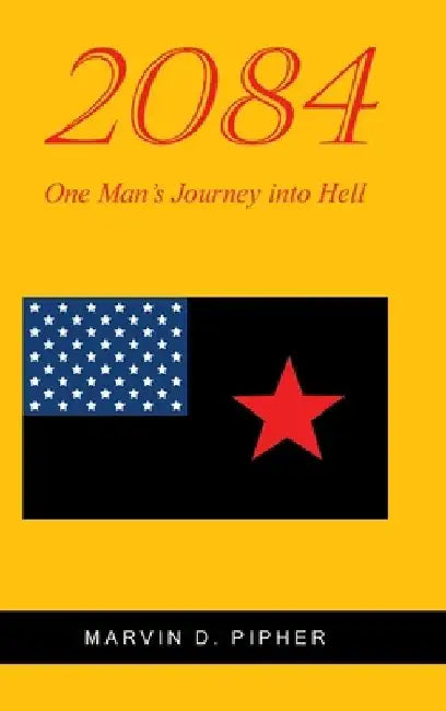 2084: One Man's Journey into Hell by Marvin D. Pipher