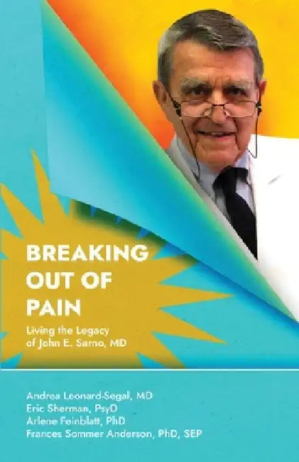 Breaking Out Of Pain: Living the Legacy of John E. Sarno, MD. by Eric Sherman Psyd