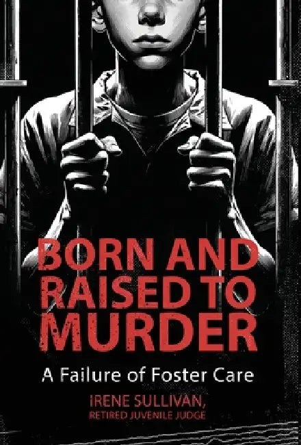 Born and Raised to Murder: A Failure of Foster Care by Irene Sullivan