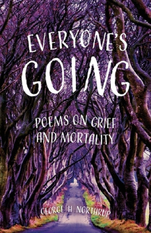 Everyone's Going: Poems on Grief and Mortality by George H. Northrup