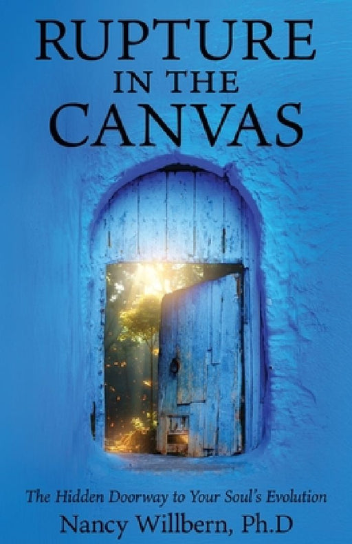 Rupture in the Canvas: The Hidden Doorway to Your Soul's Evolution by Nancy Willbern Ph. D.