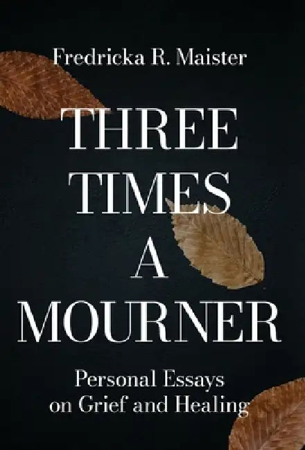 Three Times A Mourner: Personal Essays on Grief and Healing by Fredricka R. Maister