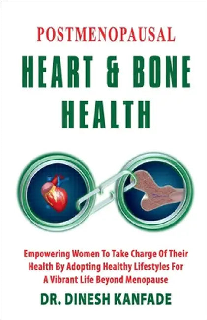 Postmenopausal Heart & Bone Health: Empowering Women To Take Charge Of Their Health By Adopting Healthy lifestyles For A Vibrant Life Beyond Menopause by Dr Dinesh Kanfade