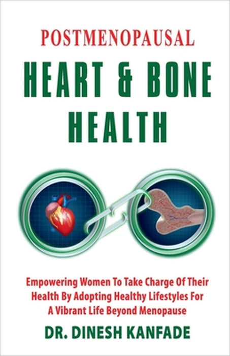 Postmenopausal Heart & Bone Health: Empowering Women To Take Charge Of Their Health By Adopting Healthy lifestyles For A Vibrant Life Beyond Menopause by Dr Dinesh Kanfade