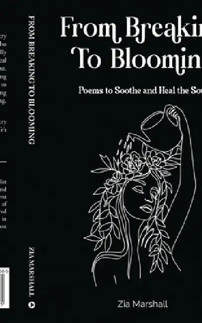 From Breaking to Blooming: Poems to Soothe and Heal the Soul by Zia Marshall