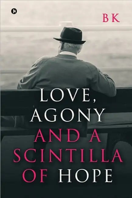 Love, Agony and a Scintilla of Hope by B K