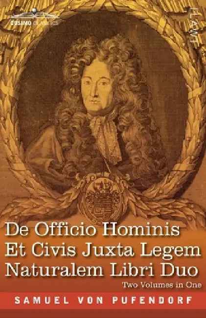 De Officio Hominis Et Civis Juxta Legem Naturalem Libri Duo, Two Volumes in One: A Reproduction of the Latin Edition of 1682 and the English Translati by Samuel Von Pufendorf