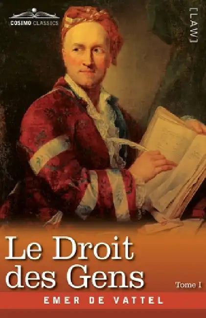 Le Droit des Gens, Tome I (en Trois Tomes): Les Principes de la Loi Naturelle Appliqués à la Conduite et aux Affaires des Nations et des Souverains - by Emer De Vattel