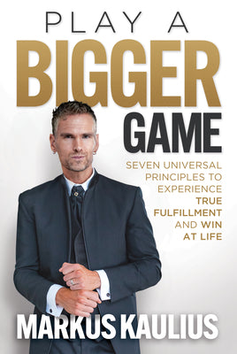 Play a Bigger Game: Seven Universal Principles to Experience True Fulfillment and Win at Life by Markus Kaulius