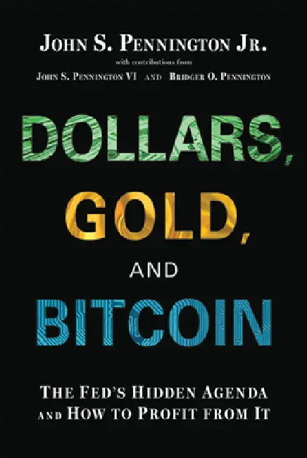Dollars, Gold, and Bitcoin: The Fed's Hidden Agenda and How to Profit from It by John S. Pennington Jr