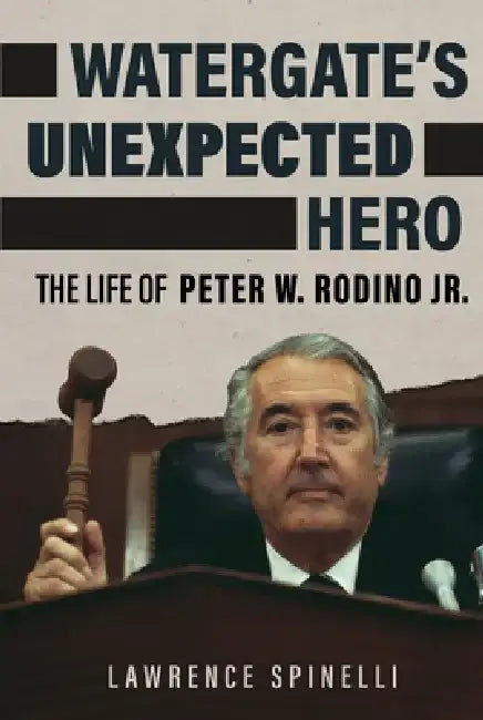 Watergate's Unexpected Hero: The Life of Peter W. Rodino Jr. by Lawrence Spinelli