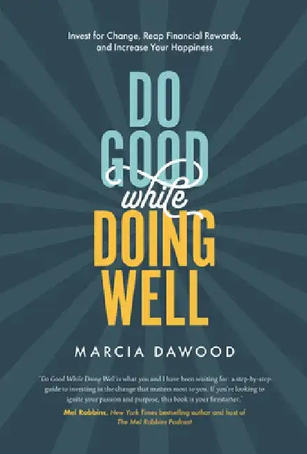Do Good While Doing Well: Invest for Change, Reap Financial Rewards, and Increase Your Happiness by Marcia Dawood
