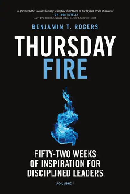 Thursday Fire: Fifty-Two Weeks of Inspiration for Disciplined Leaders (Volume 1) by Benjamin T. Rogers