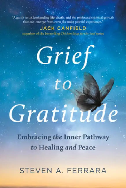 Grief to Gratitude: Embracing the Inner Pathway to Healing and Peace by Steven A. Ferrara