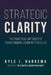 Strategic Clarity: The Practical Method for Transforming Vision Into Results by Kyle J. Harkema