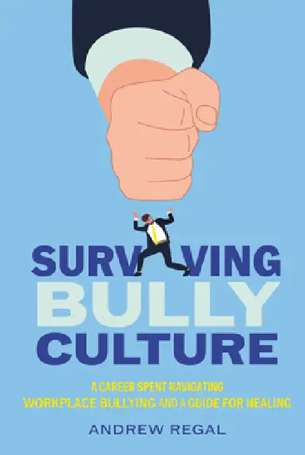 Surviving Bully Culture: A Career Spent Navigating Workplace Bullying and a Guide for Healing by Andrew Regal