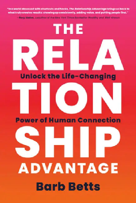 The Relationship Advantage: Unlock the Life-Changing Power of Human Connection by Barb Betts