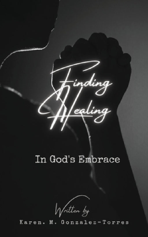 Finding healing in God's embrace by Karen M. Gonzalez-Torres