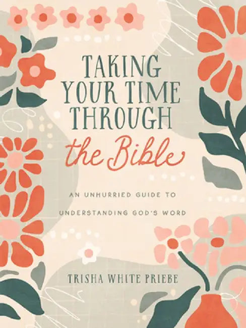 Taking Your Time Through the Bible: An Unhurried Guide to Understanding God's Word by Trisha White Priebe