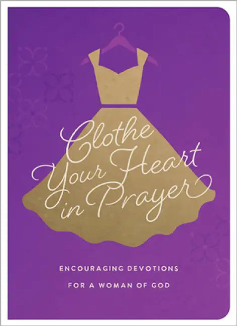 Clothe Your Heart in Prayer: Encouraging Devotions for a Woman of God by Brumbaugh Green, Renae