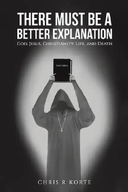 There Must Be a Better Explanation by Chris R. Korte