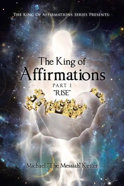 The King of Affirmations: Part 1 "RISE" by Michael The Messiah Ketter