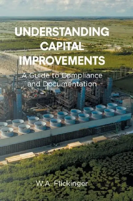 Understanding Capital Improvements: A Guide to Compliance and Documentation by W. a. Flickinger
