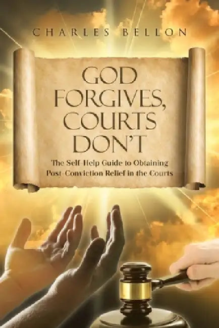 God Forgives, Courts Don't: The Self-Help Guide to Obtaining Post-Conviction Relief in the Courts by Charles Bellon