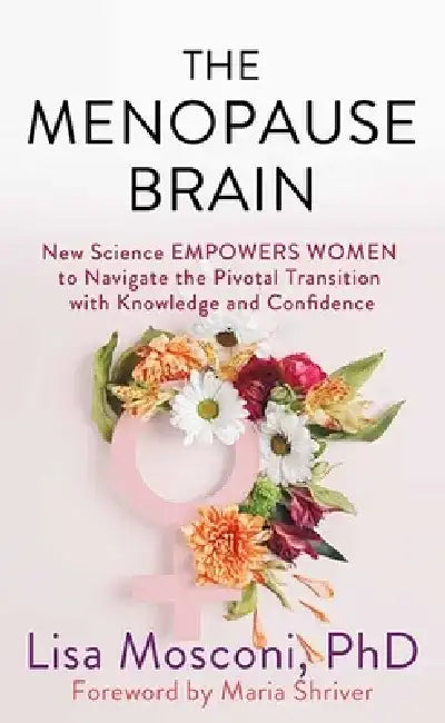 The Menopause Brain: New Science Empowers Women to Navigate the Pivotal Transition with Knowledge and Confidence by Lisa Mosconi Phd