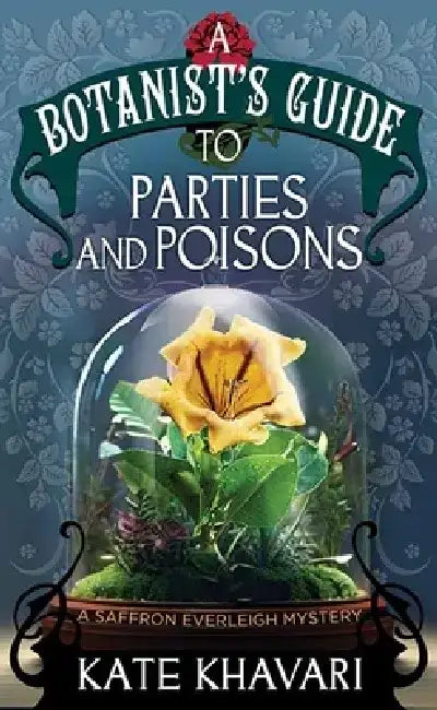 Parties and Poisons-A Botanist's Guide: A Saffron Everleigh Mystery by Kate Khavari
