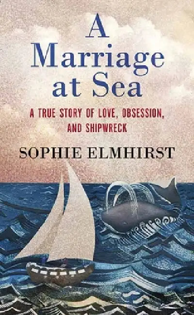 A Marriage at Sea: A True Story of Love, Obsession, and Shipwreck by Sophie Elmhirst