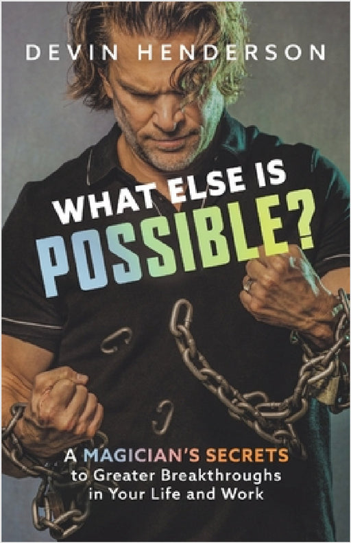 What Else Is Possible?: A Magician's Secrets to Greater Breakthroughs in Your Life and Work by Devin Henderson