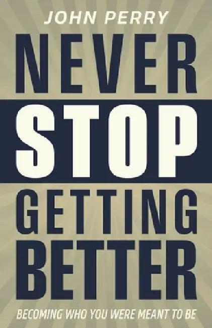 Never Stop Getting Better: Becoming Who You Were Meant to Be by John Perry, Chance Potts, Stephanie Perry