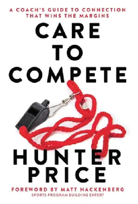 Care to Compete: A Coach's Guide to Connection That Wins the Margins by Hunter Price, Matt Hackenberg
