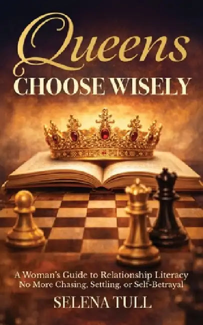 Queens Choose Wisely: A Woman's Guide to Relationship Literacy-No More Chasing, Settling, or Self-Betrayal by Selena Tull
