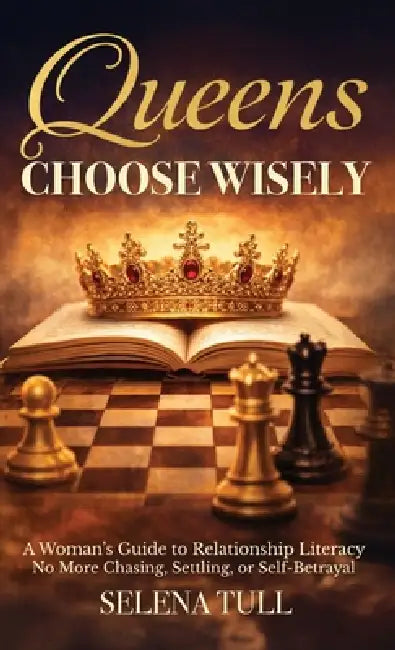 Queens Choose Wisely: A Woman's Guide to Relationship Literacy-No More Chasing, Settling, or Self-Betrayal by Selena Tull