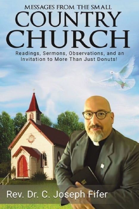 Messages from the Small Country Church: Readings, Sermons, Observations, and an Invitation to More Than Just Donuts! by C. Joseph Fifer