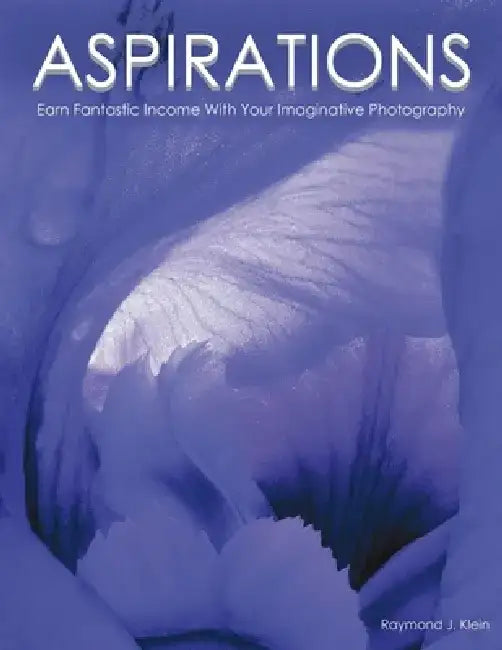 Aspirations: Earn Fantastic Income With Your Imaginative Photography by Raymond J. Klein