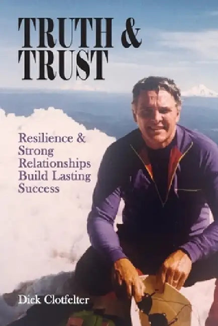 Truth & Trust: Resilience & Strong Relationships Build Lasting Success by Dick Clotfelter