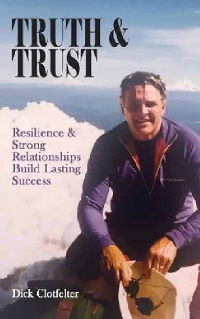 Truth & Trust: Resilience & Strong Relationships Build Lasting Success by Dick Clotfelter