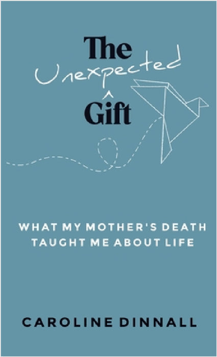 The Unexpected Gift: What My Mother's Death Taught Me About Life by Caroline Dinnall