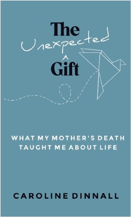 The Unexpected Gift: What My Mother's Death Taught Me About Life by Caroline Dinnall