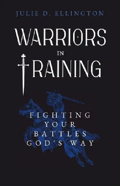 Warriors in Training: Fighting Your Battles God's Way by Julie D. Ellington