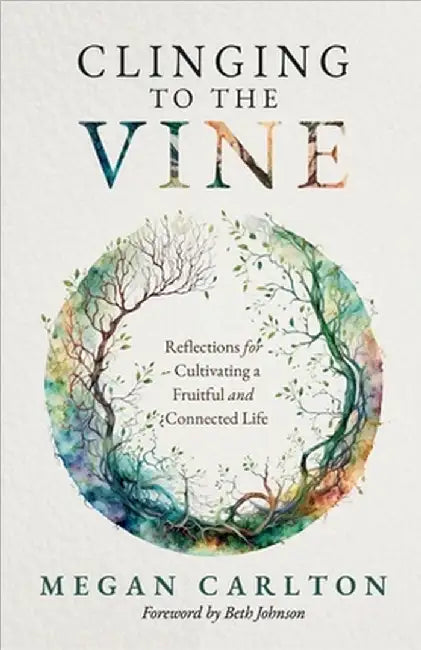 Clinging to the Vine: Reflections for Cultivating a Fruitful and Connected Life by Megan Carlton